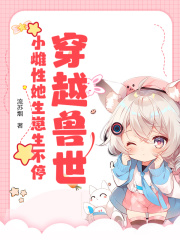 【穿越兽世：小雌性她生崽生不停】小说在线阅读-穿越兽世：小雌性她生崽生不停免费版目录阅读全文