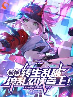 斩神：转生乱破，缭乱忍侠参上！免费阅读全文，主角乱破林七夜苦茶大师小说