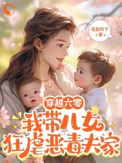 《穿越六零：我带儿女狂虐恶毒夫家》免费章节穿越六零：我带儿女狂虐恶毒夫家点我搜索全章节小说