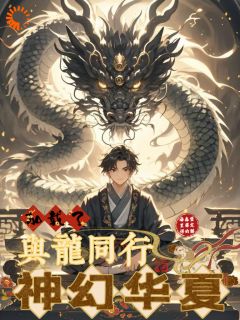 《神幻华夏，加载了与龙同行》完整版-小宇张味道在线全文阅读
