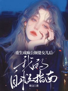 重生成癫公颠婆女儿后，我的自救指南小说百度云完整章节列表免费阅读