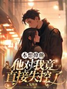 本想撩他，他对我竟直接失控了温晴雅芃高免费阅读-本想撩他，他对我竟直接