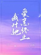 《我对她爱意终止》完整版-周越顾芷晴在线全文阅读