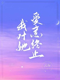 《我对她爱意终止》完整版-周越顾芷晴在线全文阅读
