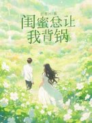 精品小说闺蜜总让我背锅全文目录畅读
