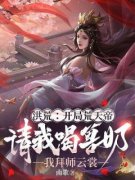 抖音完结《洪荒：开局荒天帝请我喝兽奶，我拜师云裳》秦渊云裳(全文在线阅