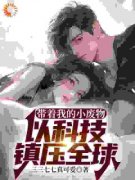 三三七七真可爱写的小说带着我的小废物，以科技镇压全球在线阅读
