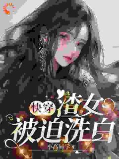 《快穿：渣女被迫洗白》裴芝路明旭全章节完结版在线阅读