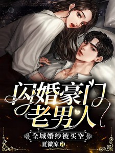 热门推荐闪婚豪门老男人，全城婚纱被买空by夏微凉小说正版在线