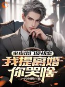 《半夜出门见初恋，我提离婚你哭啥》徐凡柳楚月-小说txt全文阅读