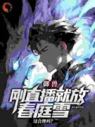 爆款小说由作者白日星所创作的御兽：刚直播就放春庭雪这合理吗？在线阅读