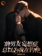 (精品)前男友妄想症，总以为我在钓他小说