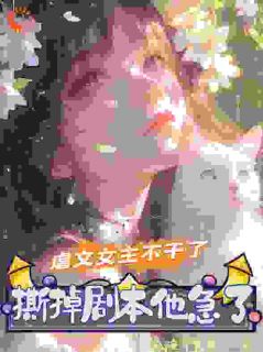【虐文女主不干了，撕掉剧本他急了】小说在线阅读-虐文女主不干了，撕掉剧本他急了免费版目录阅读全文