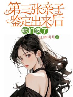 第三张亲子鉴定出来后，她们疯了小说主角是倩倩小西全文完整版阅读