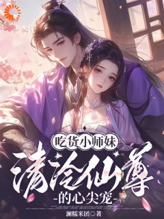 木眠清月仙尊小说<吃货小师妹，清冷仙尊的心尖宠>全文在线阅读