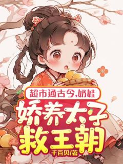 《超市通古今，奶娃娇养太子救王朝》精彩章节-超市通古今，奶娃娇养太子救王朝免费阅读全文